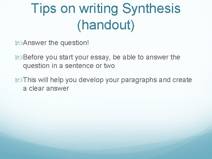Tips on writing Synthesis (handout) Answer the question! Before you start your essay, be