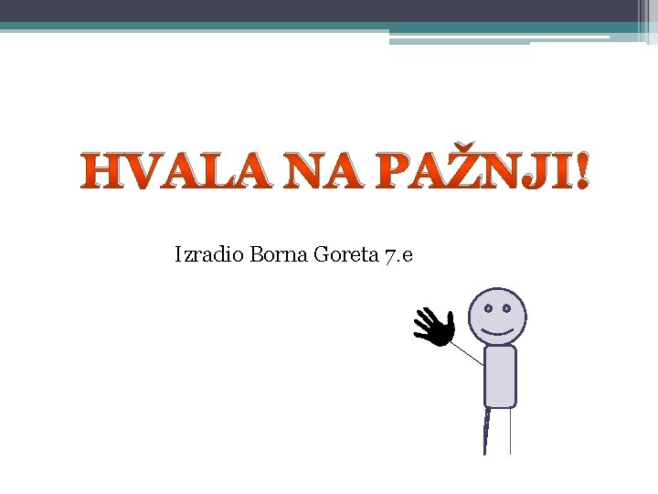 HVALA NA PAŽNJI! Izradio Borna Goreta 7. e 