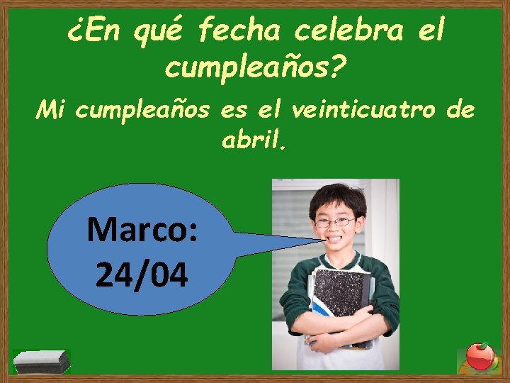 ¿En qué fecha celebra el cumpleaños? Mi cumpleaños es el veinticuatro de abril. Marco: ¿En qué fecha celebra el cumpleaños? Mi cumpleaños es el veinticuatro de abril. Marco: