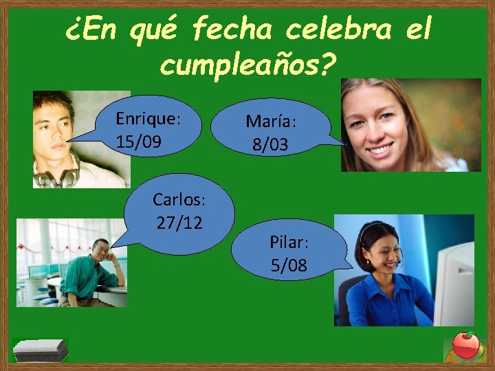 ¿En qué fecha celebra el cumpleaños? Enrique: 15/09 Carlos: 27/12 María: 8/03 Pilar: 5/08 ¿En qué fecha celebra el cumpleaños? Enrique: 15/09 Carlos: 27/12 María: 8/03 Pilar: 5/08