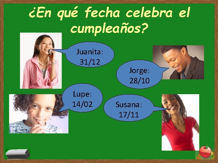 ¿En qué fecha celebra el cumpleaños? Juanita: 31/12 Lupe: 14/02 Jorge: 28/10 Susana: 17/11 ¿En qué fecha celebra el cumpleaños? Juanita: 31/12 Lupe: 14/02 Jorge: 28/10 Susana: 17/11