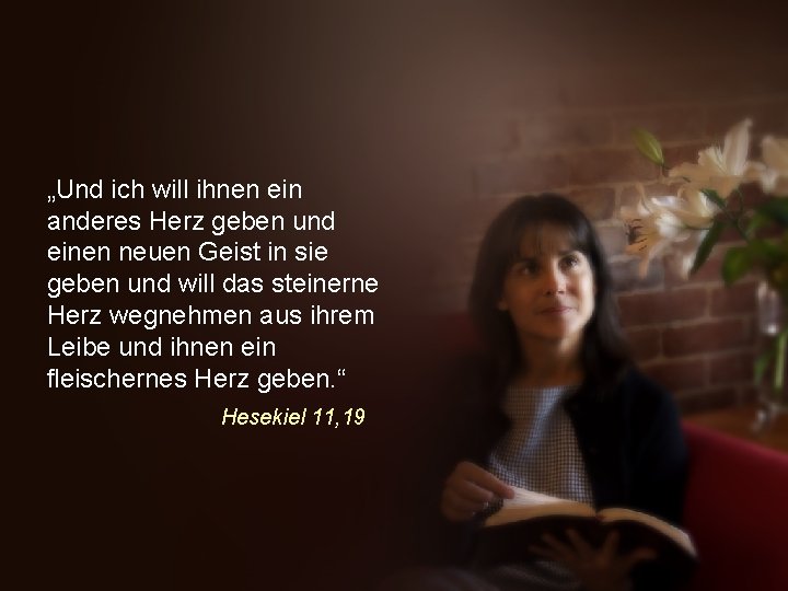 „Und ich will ihnen ein anderes Herz geben und einen neuen Geist in sie