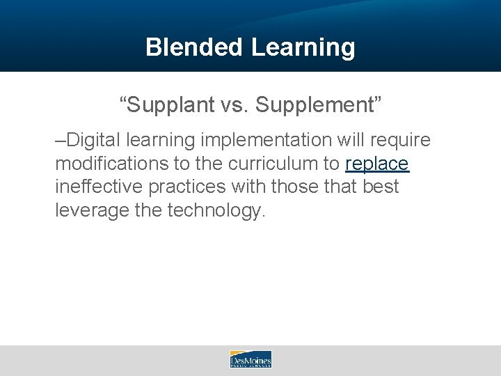 Blended Learning “Supplant vs. Supplement” –Digital learning implementation will require modifications to the curriculum