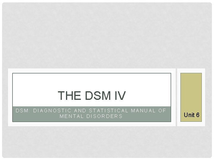 THE DSM IV DSM: DIAGNOSTIC AND STATISTICAL MANUAL OF MENTAL DISORDERS Unit 6 