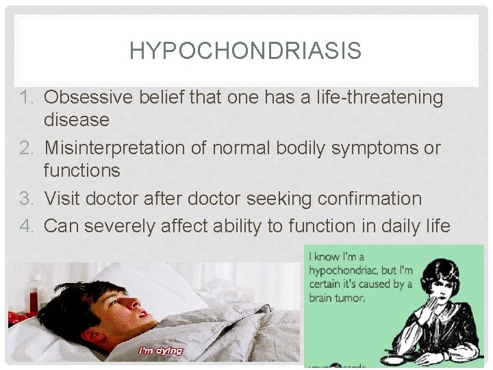 HYPOCHONDRIASIS 1. Obsessive belief that one has a life-threatening disease 2. Misinterpretation of normal