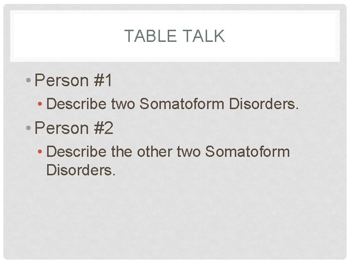 TABLE TALK • Person #1 • Describe two Somatoform Disorders. • Person #2 •