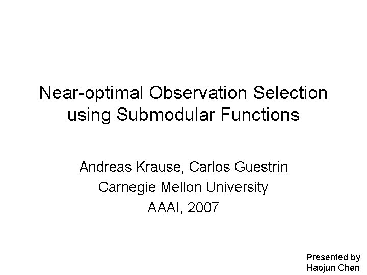 Near-optimal Observation Selection using Submodular Functions Andreas Krause, Carlos Guestrin Carnegie Mellon University AAAI,