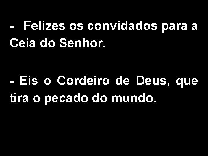 - Felizes os convidados para a Ceia do Senhor. - Eis o Cordeiro de