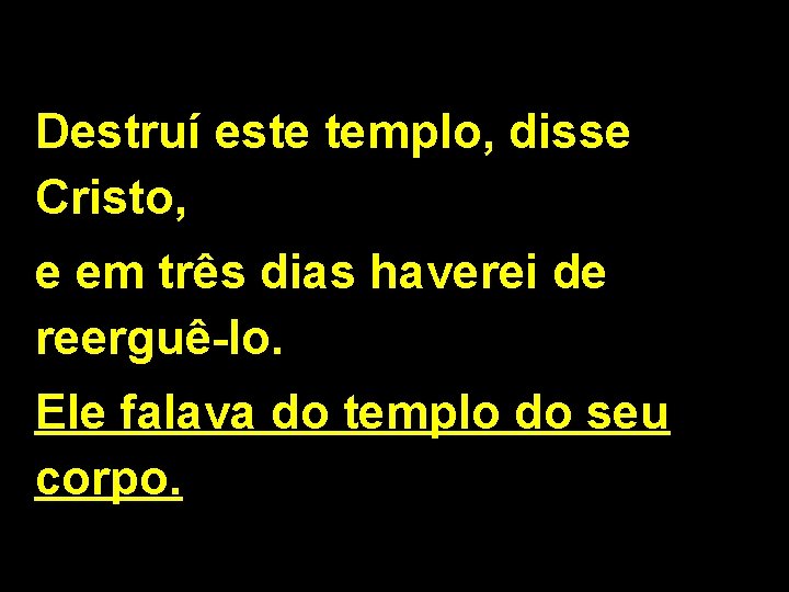 Destruí este templo, disse Cristo, e em três dias haverei de reerguê-lo. Ele falava