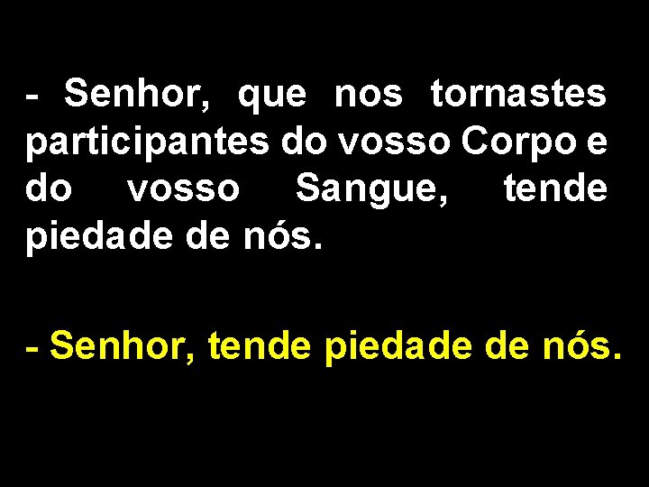 - Senhor, que nos tornastes participantes do vosso Corpo e do vosso Sangue, tende