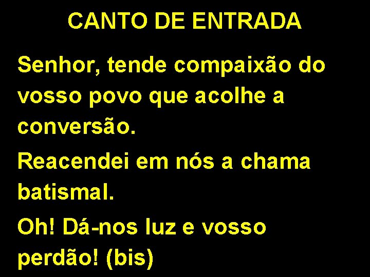 CANTO DE ENTRADA Senhor, tende compaixão do vosso povo que acolhe a conversão. Reacendei