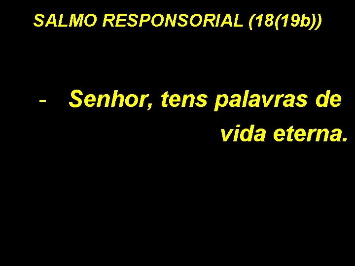 SALMO RESPONSORIAL (18(19 b)) - Senhor, tens palavras de vida eterna. 