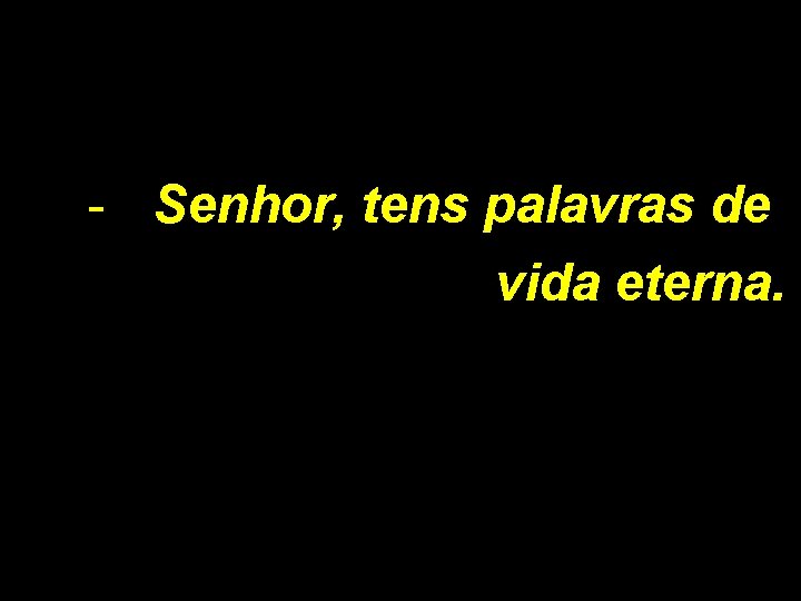 - Senhor, tens palavras de vida eterna. 