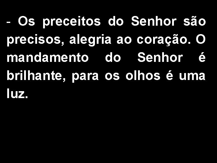 - Os preceitos do Senhor são precisos, alegria ao coração. O mandamento do Senhor