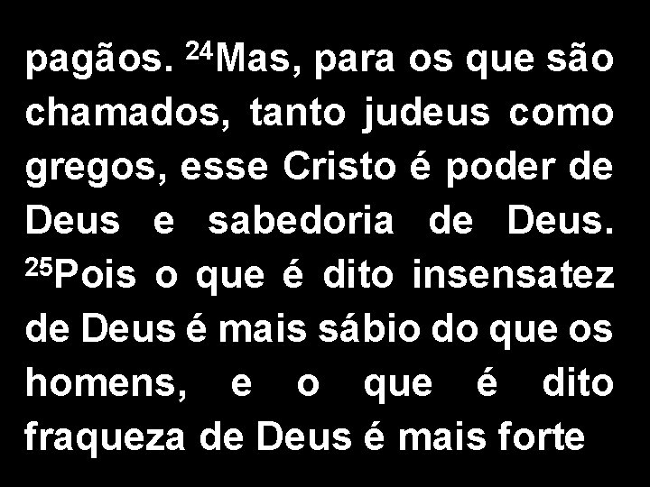 pagãos. 24 Mas, para os que são chamados, tanto judeus como gregos, esse Cristo