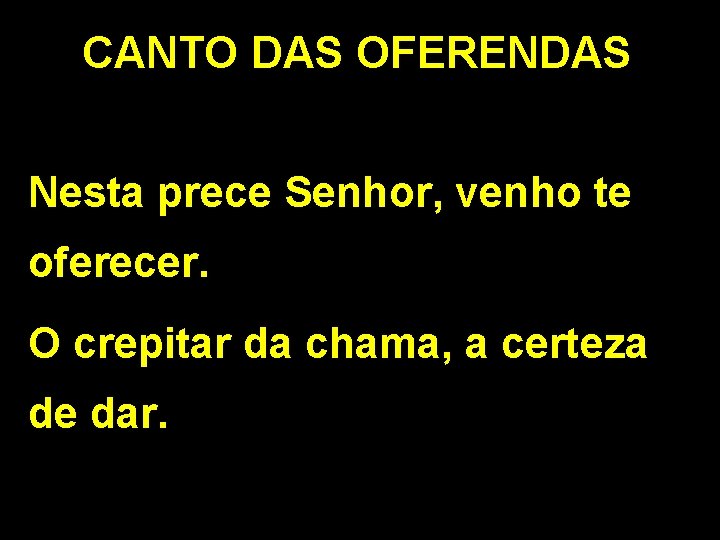 CANTO DAS OFERENDAS Nesta prece Senhor, venho te oferecer. O crepitar da chama, a