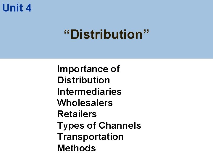 Unit 4 “Distribution” Importance of Distribution Intermediaries Wholesalers Retailers Types of Channels Transportation Methods