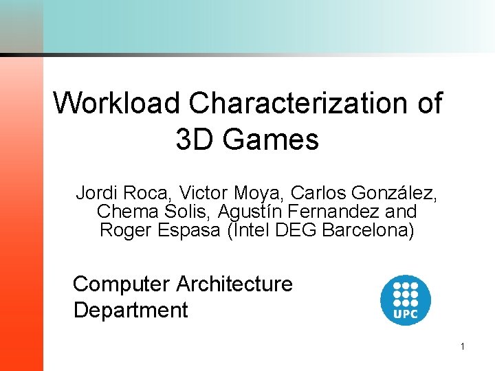 Workload Characterization of 3 D Games Jordi Roca, Victor Moya, Carlos González, Chema Solis,
