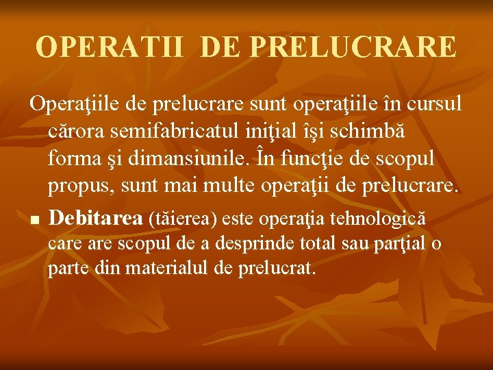 OPERATII DE PRELUCRARE Operaţiile de prelucrare sunt operaţiile în cursul cărora semifabricatul iniţial îşi