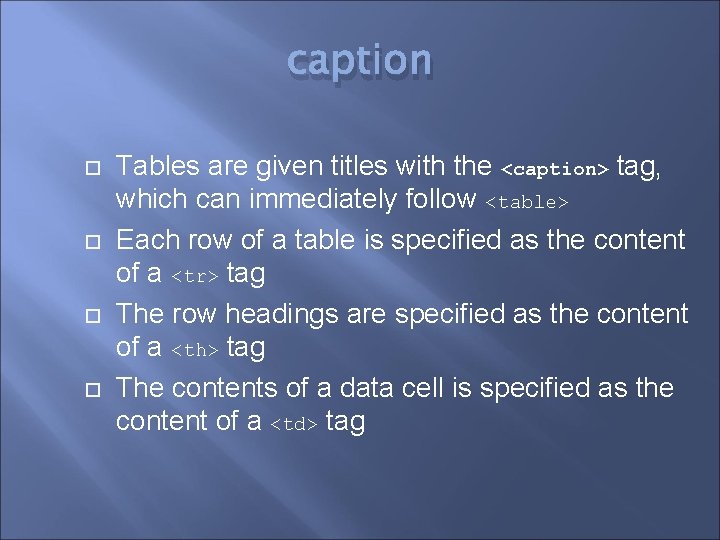 caption Tables are given titles with the <caption> tag, which can immediately follow <table>