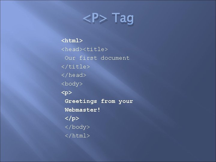 <P> Tag <html> <head><title> Our first document </title> </head> <body> <p> Greetings from your