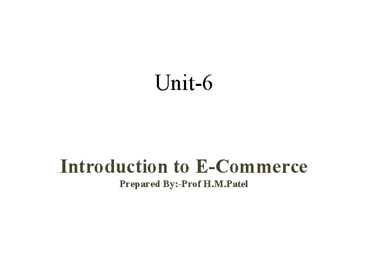Unit-6 Introduction to E-Commerce Prepared By: -Prof H. M. Patel 