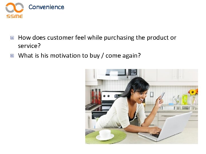 Convenience How does customer feel while purchasing the product or service? What is his
