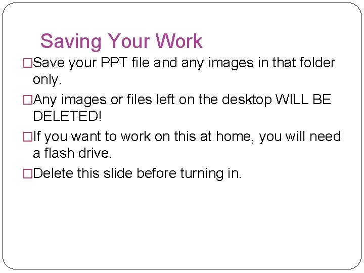 Saving Your Work �Save your PPT file and any images in that folder only.