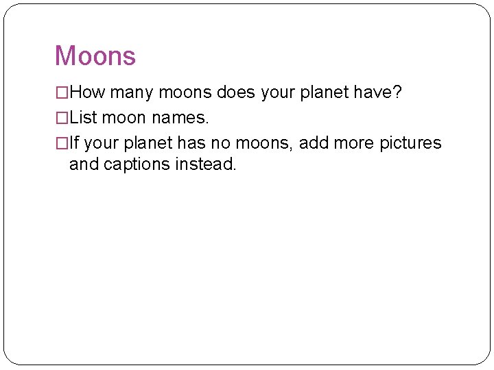 Moons �How many moons does your planet have? �List moon names. �If your planet