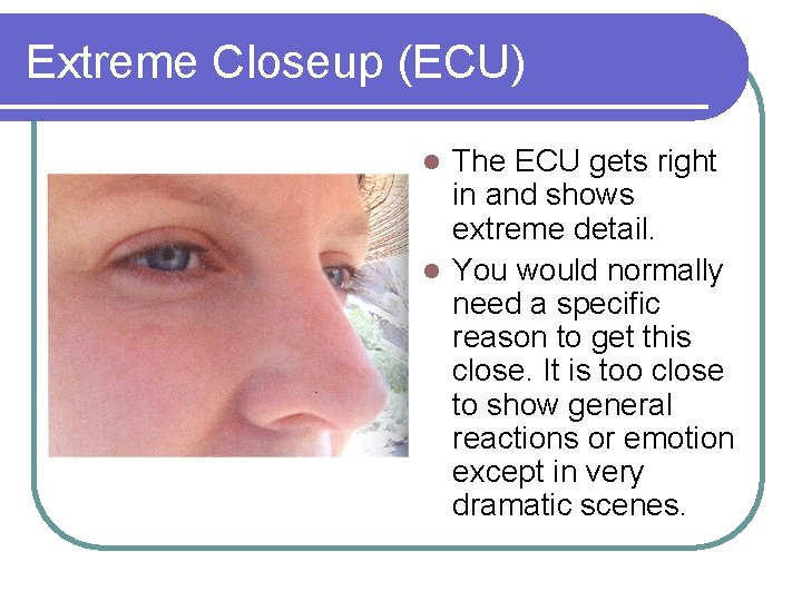 Extreme Closeup (ECU) The ECU gets right in and shows extreme detail. l You