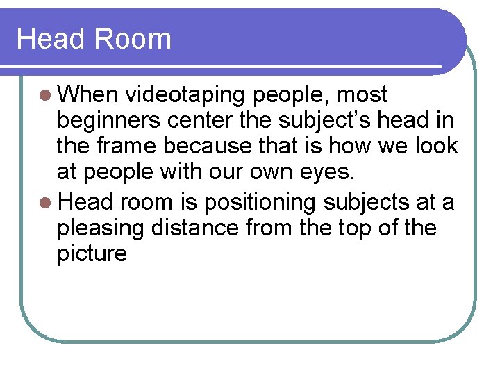 Head Room l When videotaping people, most beginners center the subject’s head in the