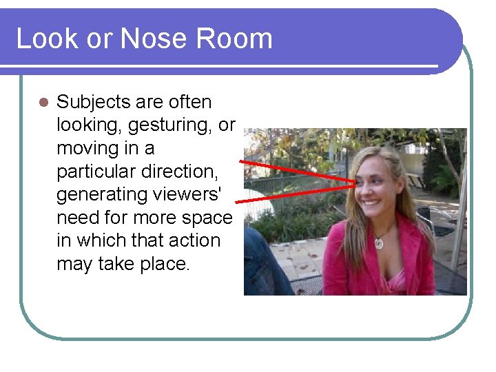 Look or Nose Room l Subjects are often looking, gesturing, or moving in a