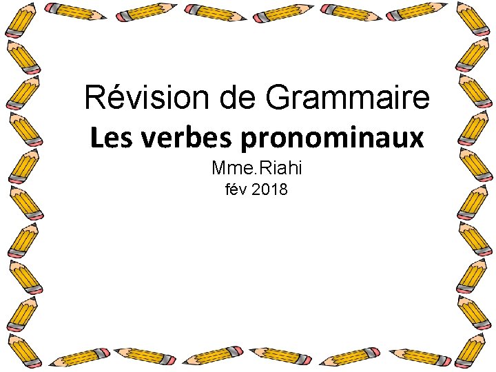 Révision de Grammaire Les verbes pronominaux Mme. Riahi fév 2018 