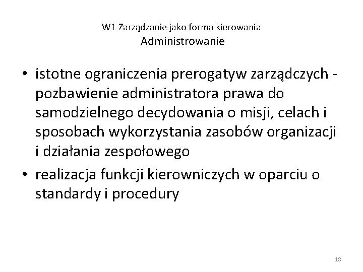 W 1 Zarządzanie jako forma kierowania Administrowanie • istotne ograniczenia prerogatyw zarządczych pozbawienie administratora