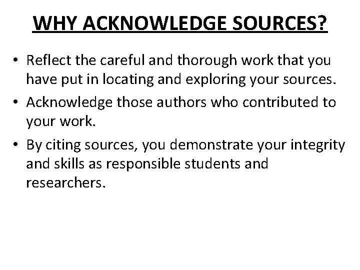 WHY ACKNOWLEDGE SOURCES? • Reflect the careful and thorough work that you have put