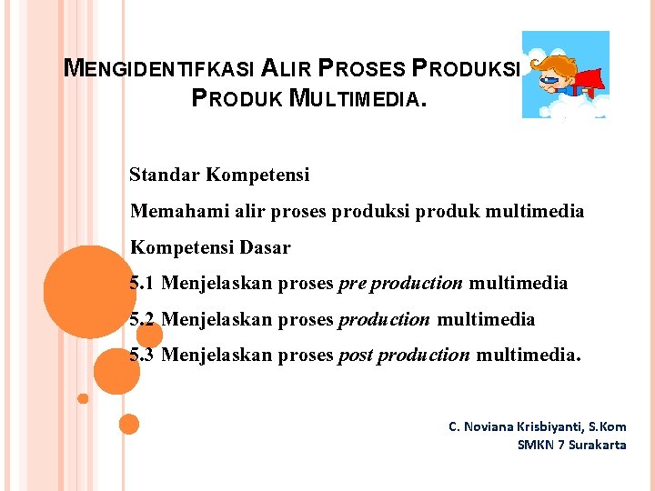 MENGIDENTIFKASI ALIR PROSES PRODUKSI PRODUK MULTIMEDIA. Standar Kompetensi Memahami alir proses produksi produk multimedia MENGIDENTIFKASI ALIR PROSES PRODUKSI PRODUK MULTIMEDIA. Standar Kompetensi Memahami alir proses produksi produk multimedia