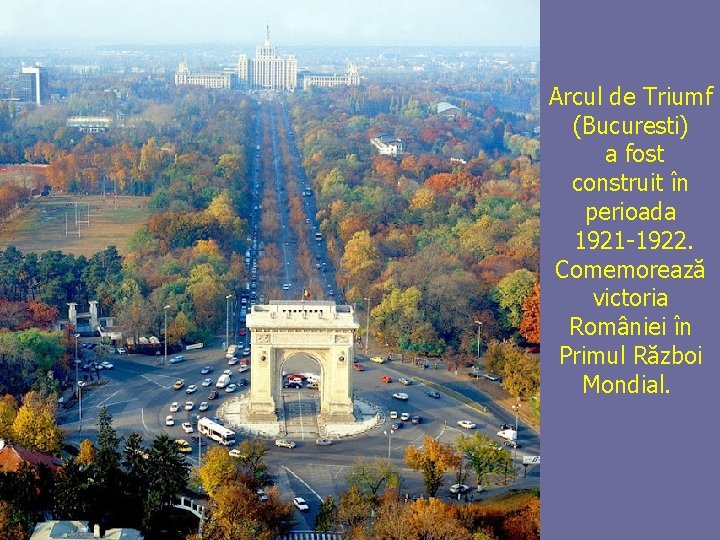 Arcul de Triumf (Bucuresti) a fost construit în perioada 1921 -1922. Comemorează victoria României