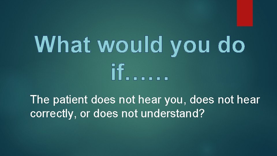 What would you do if…… The patient does not hear you, does not hear What would you do if…… The patient does not hear you, does not hear