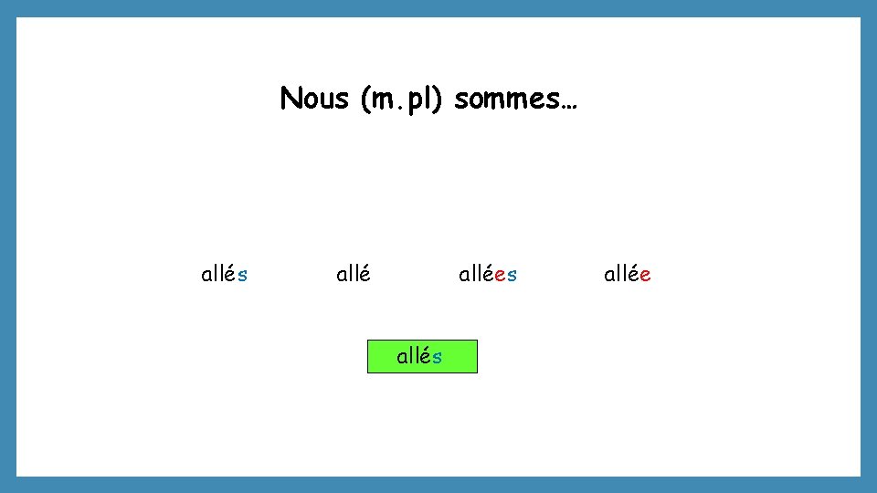 Nous (m. pl) sommes… allés allées allée 