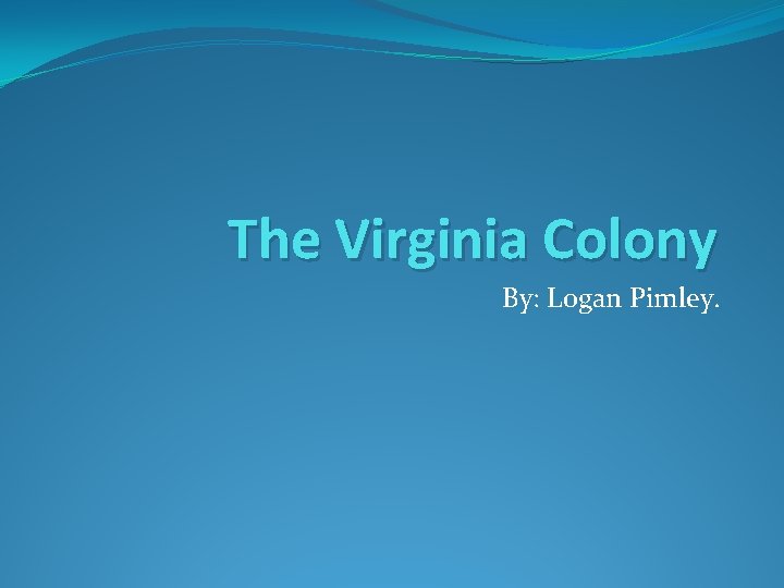 The Virginia Colony By: Logan Pimley. 