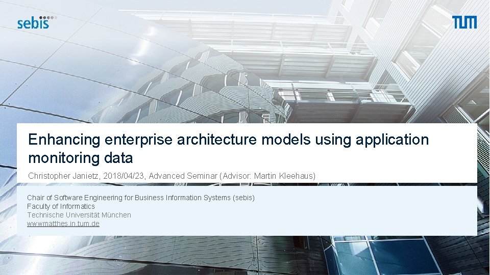 Enhancing enterprise architecture models using application monitoring data Christopher Janietz, 2018/04/23, Advanced Seminar (Advisor: Enhancing enterprise architecture models using application monitoring data Christopher Janietz, 2018/04/23, Advanced Seminar (Advisor: