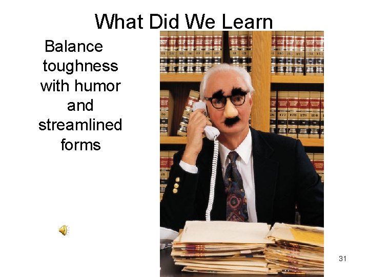 What Did We Learn Balance toughness with humor and streamlined forms 31 