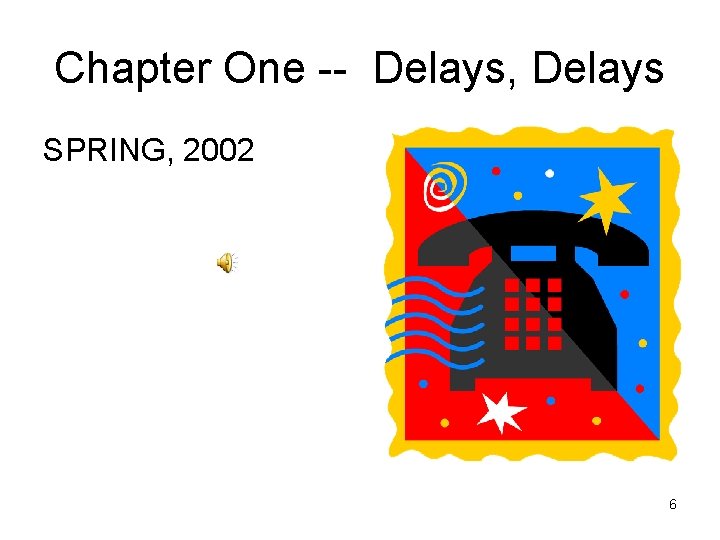 Chapter One -- Delays, Delays SPRING, 2002 6 