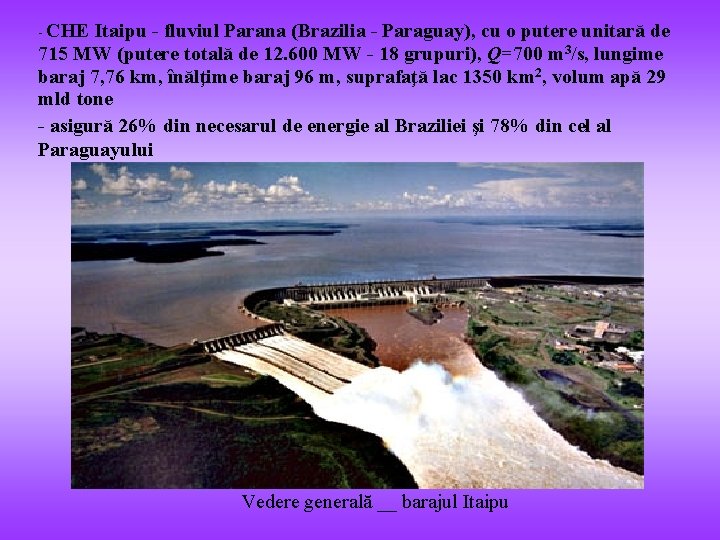 - CHE Itaipu - fluviul Parana (Brazilia - Paraguay), cu o putere unitară de