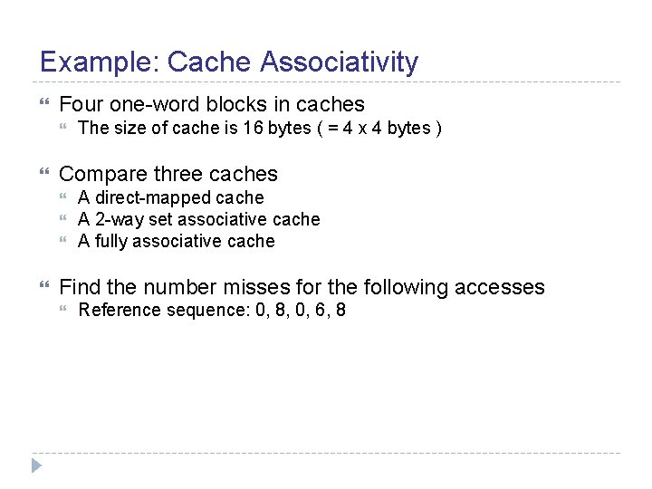 Example: Cache Associativity Four one-word blocks in caches Compare three caches The size of