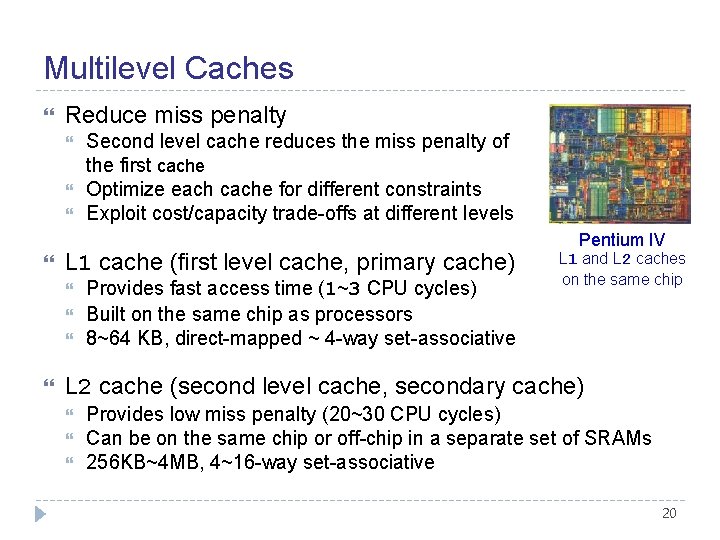 Multilevel Caches Reduce miss penalty L 1 cache (first level cache, primary cache) Second
