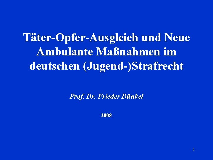 Täter-Opfer-Ausgleich und Neue Ambulante Maßnahmen im deutschen (Jugend-)Strafrecht Prof. Dr. Frieder Dünkel 2008 1