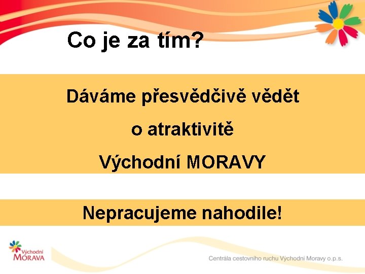 Co je za tím? Dáváme přesvědčivě vědět o atraktivitě Východní MORAVY Nepracujeme nahodile! 