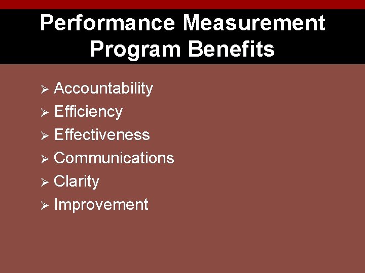 Performance Measurement Program Benefits Accountability Ø Efficiency Ø Effectiveness Ø Communications Ø Clarity Ø