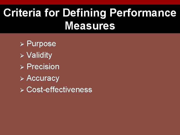 Criteria for Defining Performance Measures Purpose Ø Validity Ø Precision Ø Accuracy Ø Cost-effectiveness